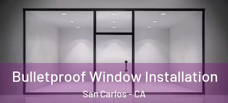  Bulletproof Window Installation San Carlos - CA